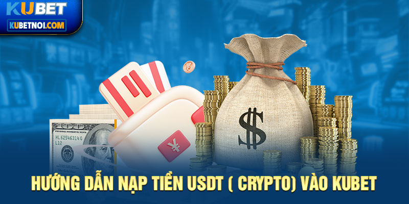 Hướng dẫn nạp tiền USDT crypto vào Kubet