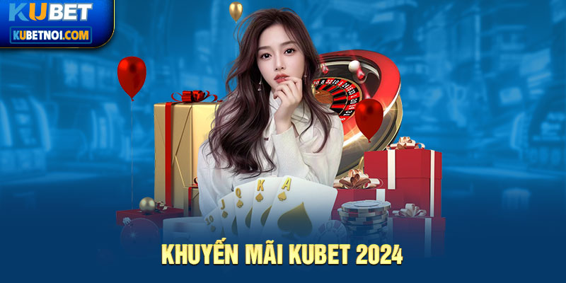 Cập nhật khuyến mãi Kubet 2024