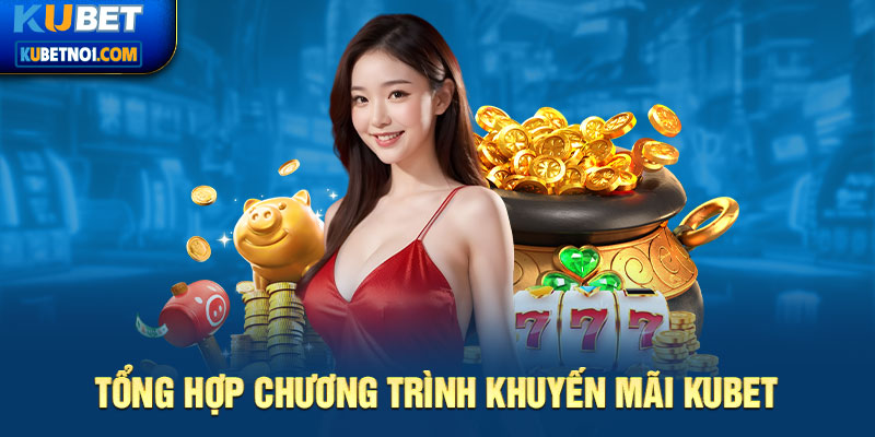 Tổng hợp chương trình khuyến mãi Kubet mới nhật hiện nay